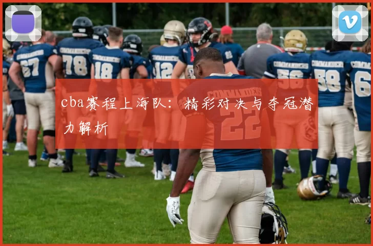 cba赛程上海队：精彩对决与夺冠潜力解析