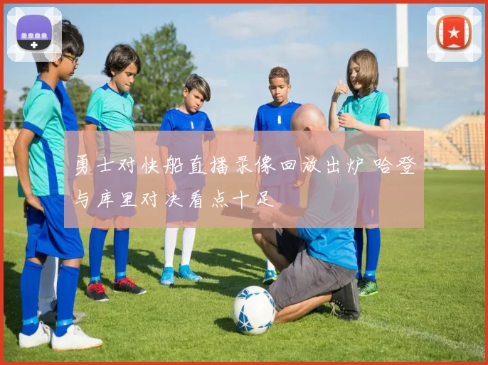 勇士对快船直播录像回放出炉 哈登与库里对决看点十足