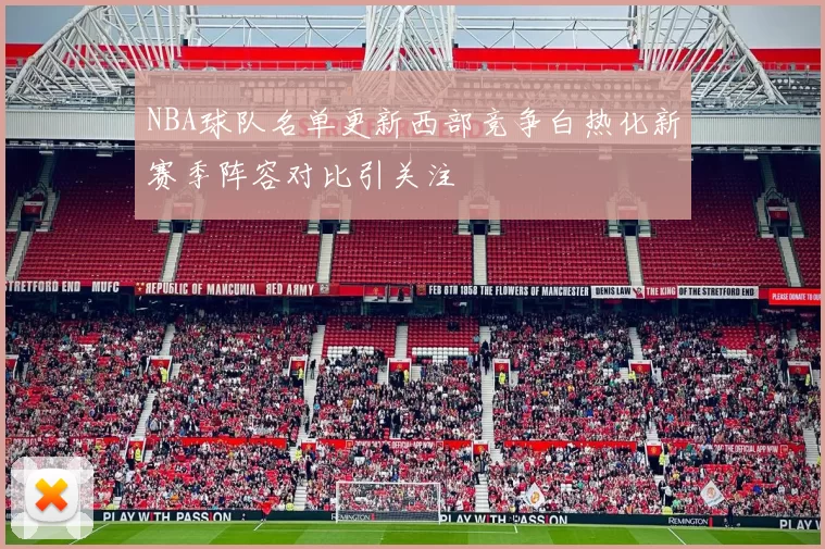 NBA球队名单更新西部竞争白热化新赛季阵容对比引关注