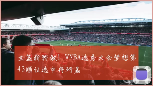 女篮新骄傲!WNBA选秀大会梦想第43顺位选中冉珂嘉