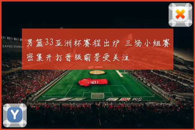 男篮33亚洲杯赛程出炉 三场小组赛密集开打晋级前景受关注