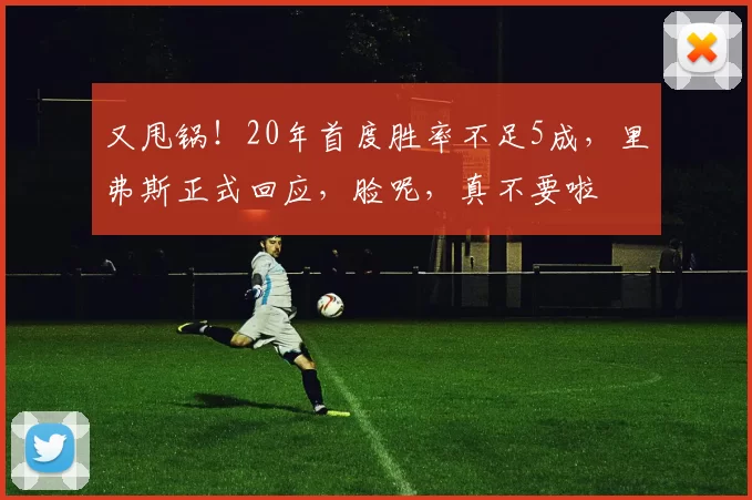 又甩锅!20年首度胜率不足5成,里弗斯正式回应,脸呢,真不要啦