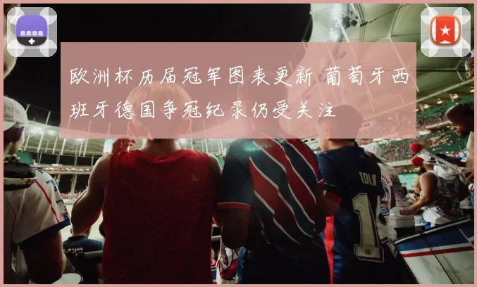 欧洲杯历届冠军图表更新 葡萄牙西班牙德国争冠纪录仍受关注