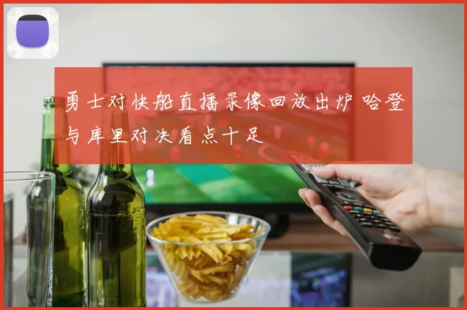 勇士对快船直播录像回放出炉 哈登与库里对决看点十足