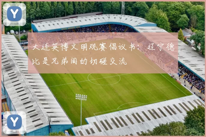 大连英博文明观赛倡议书：辽宁德比是兄弟间的切磋交流