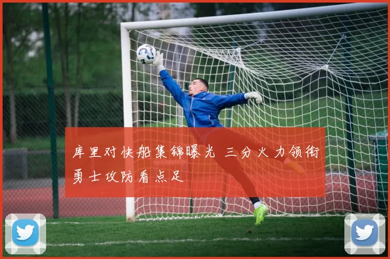 库里对快船集锦曝光 三分火力领衔勇士攻防看点足