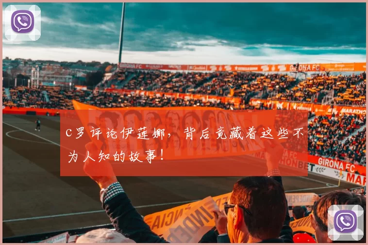 c罗评论伊莲娜，背后竟藏着这些不为人知的故事！