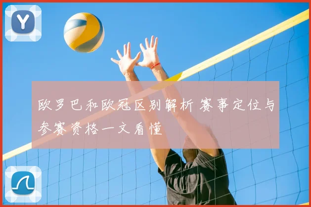 欧罗巴和欧冠区别解析 赛事定位与参赛资格一文看懂