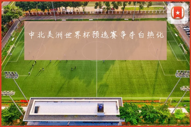 中北美洲世界杯预选赛争夺白热化