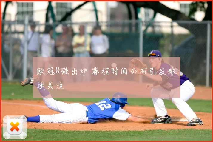 欧冠8强出炉 赛程时间公布引发球迷关注