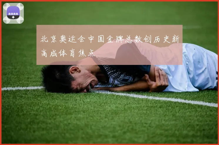北京奥运会中国金牌总数创历史新高成体育焦点