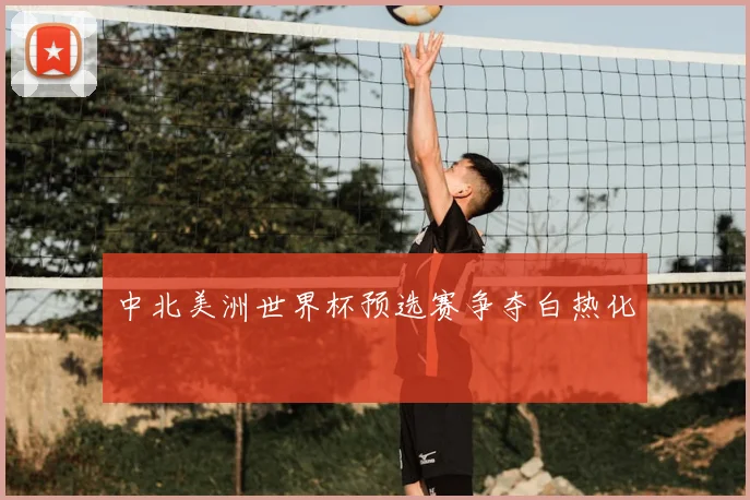 中北美洲世界杯预选赛争夺白热化