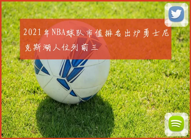 2021年NBA球队市值排名出炉勇士尼克斯湖人位列前三