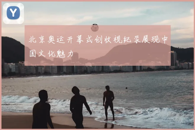 北京奥运开幕式创收视纪录展现中国文化魅力