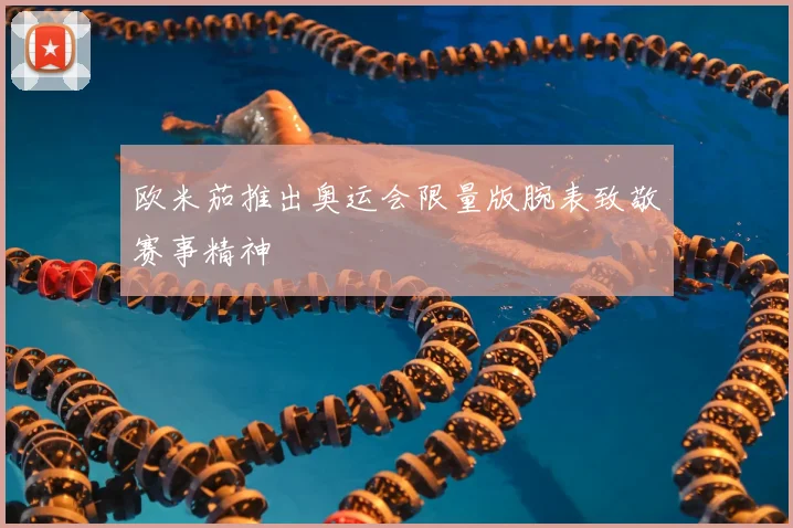 欧米茄推出奥运会限量版腕表致敬赛事精神